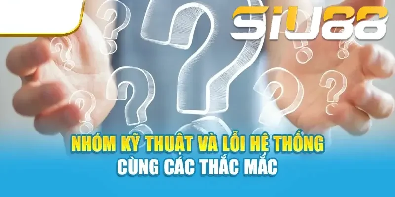 Nhóm kỹ thuật và lỗi hệ thống cùng các thắc mắc